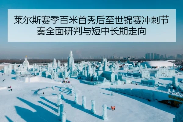 莱尔斯赛季百米首秀后至世锦赛冲刺节奏全面研判与短中长期走向