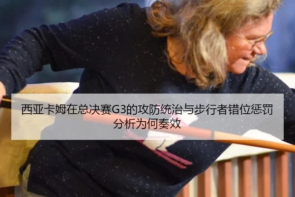 西亚卡姆在总决赛G3的攻防统治与步行者错位惩罚分析为何奏效