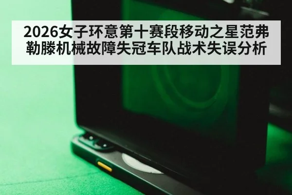 2026女子环意第十赛段移动之星范弗勒滕机械故障失冠车队战术失误分析