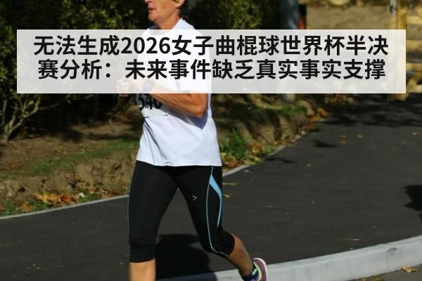 无法生成2026女子曲棍球世界杯半决赛分析:未来事件缺乏真实事实支撑