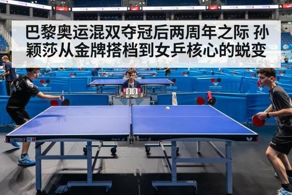 巴黎奥运混双夺冠后两周年之际 孙颖莎从金牌搭档到女乒核心的蜕变
