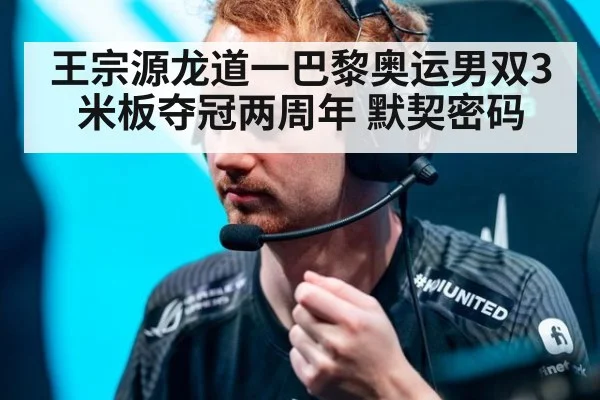 王宗源龙道一巴黎奥运男双3米板夺冠两周年 默契密码